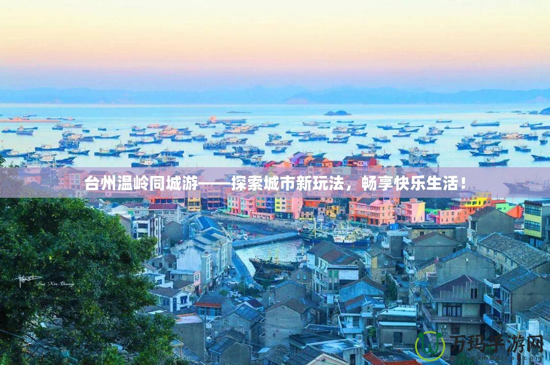 臺州溫嶺同城游——探索城市新玩法，暢享快樂生活！