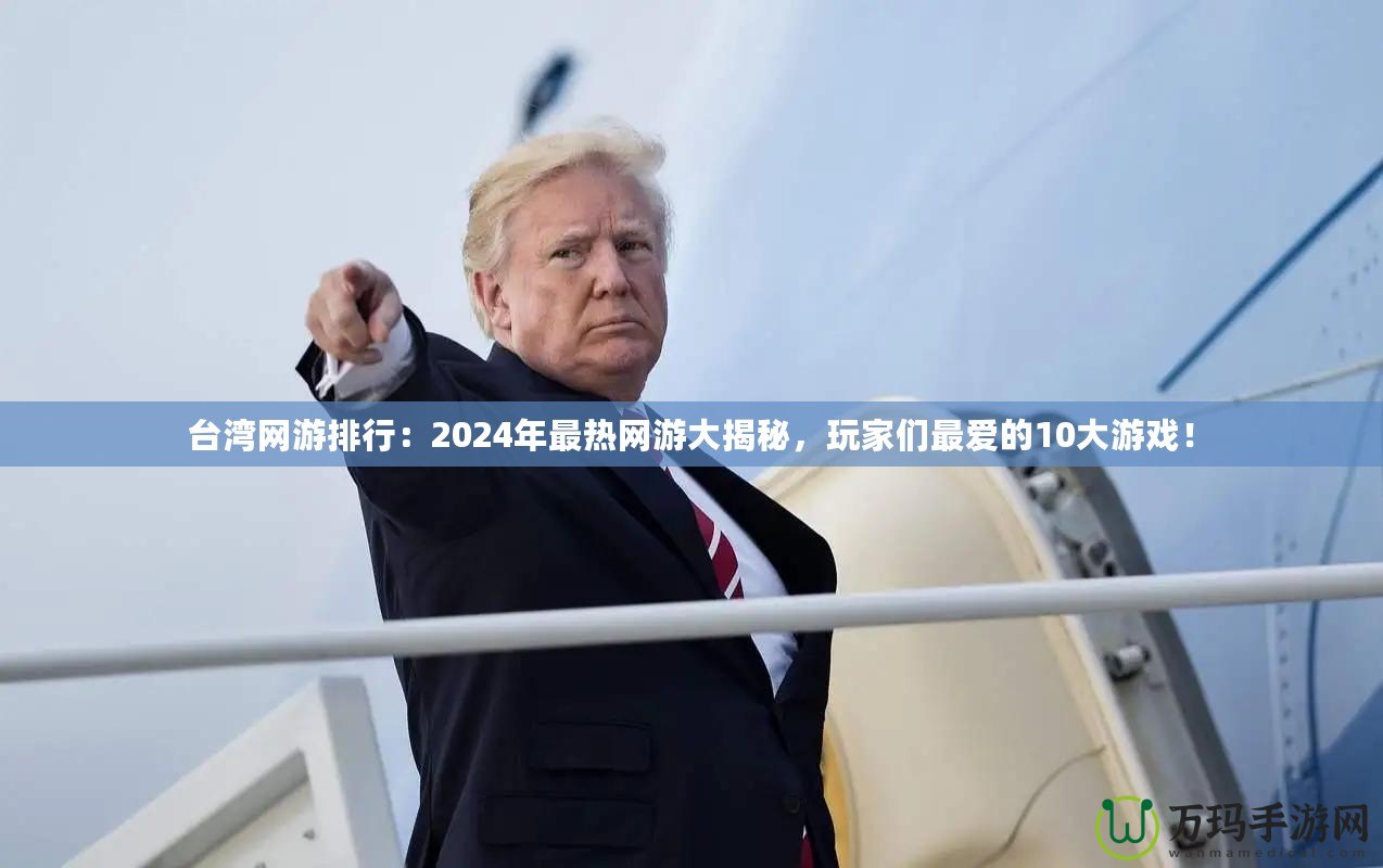 臺灣網游排行：2024年最熱網游大揭秘，玩家們最愛的10大游戲！