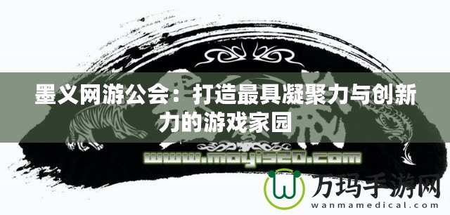 墨義網(wǎng)游公會：打造最具凝聚力與創(chuàng)新力的游戲家園