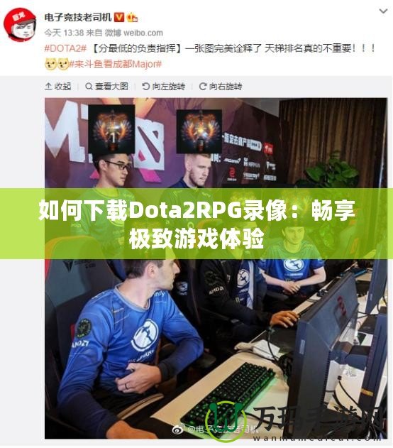 如何下載Dota2RPG錄像：暢享極致游戲體驗(yàn)