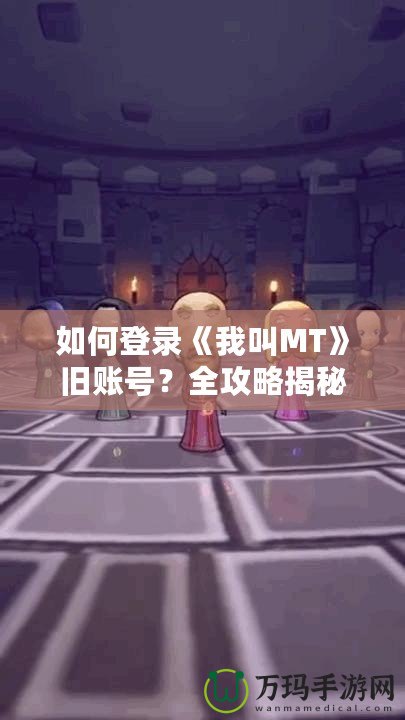 如何登錄《我叫MT》舊賬號？全攻略揭秘！