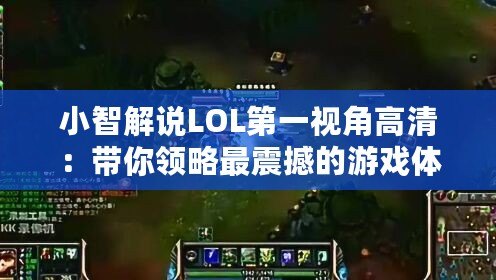 小智解說LOL第一視角高清：帶你領(lǐng)略最震撼的游戲體驗