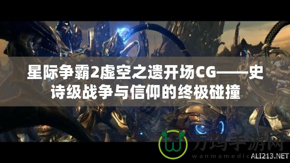 星際爭霸2虛空之遺開場CG——史詩級戰(zhàn)爭與信仰的終極碰撞