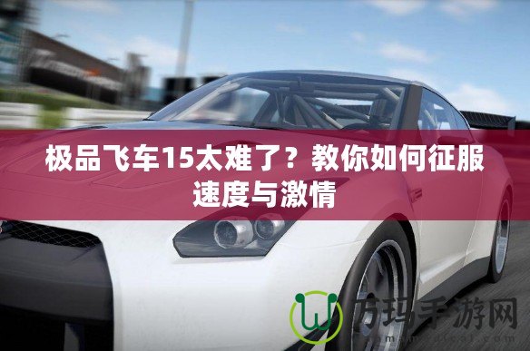 極品飛車15太難了？教你如何征服速度與激情