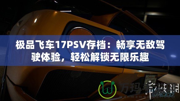 極品飛車17PSV存檔：暢享無敵駕駛體驗(yàn)，輕松解鎖無限樂趣