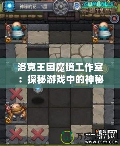 洛克王國魔鏡工作室：探秘游戲中的神秘工作室，帶你開啟全新冒險(xiǎn)之旅