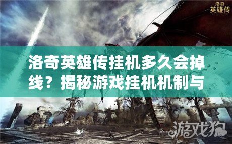 洛奇英雄傳掛機(jī)多久會(huì)掉線？揭秘游戲掛機(jī)機(jī)制與技巧