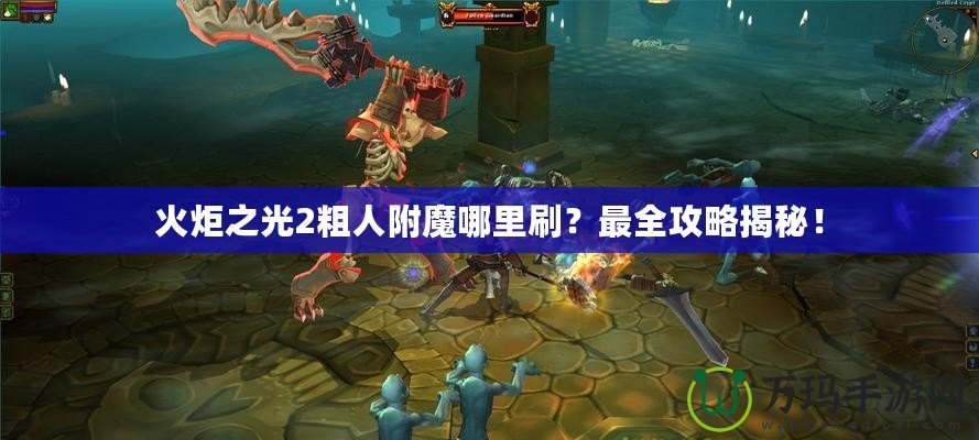 火炬之光2粗人附魔哪里刷？最全攻略揭秘！