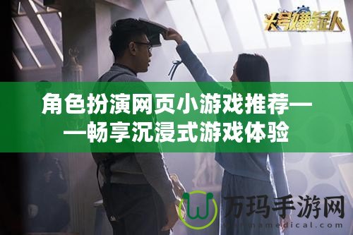 角色扮演網(wǎng)頁小游戲推薦——暢享沉浸式游戲體驗