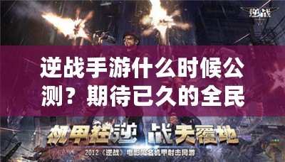 逆戰(zhàn)手游什么時(shí)候公測？期待已久的全民激戰(zhàn)即將來襲！