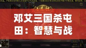 鄧艾三國(guó)殺屯田：智慧與戰(zhàn)略的碰撞，歷史與現(xiàn)代的交織