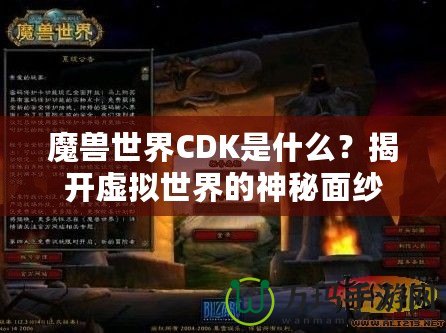 魔獸世界CDK是什么？揭開(kāi)虛擬世界的神秘面紗