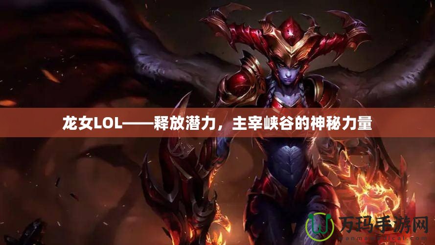 龍女LOL——釋放潛力，主宰峽谷的神秘力量