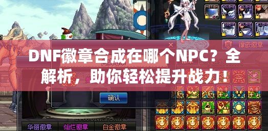 DNF徽章合成在哪個(gè)NPC？全解析，助你輕松提升戰(zhàn)力！