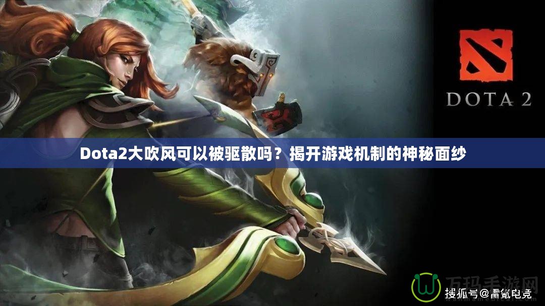 Dota2大吹風(fēng)可以被驅(qū)散嗎？揭開游戲機(jī)制的神秘面紗