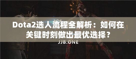 Dota2選人流程全解析：如何在關(guān)鍵時(shí)刻做出最優(yōu)選擇？