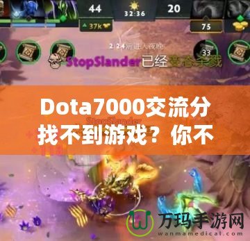 Dota7000交流分找不到游戲？你不是一個(gè)人！如何解決這個(gè)困擾？