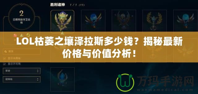 LOL枯萎之壤澤拉斯多少錢？揭秘最新價格與價值分析！