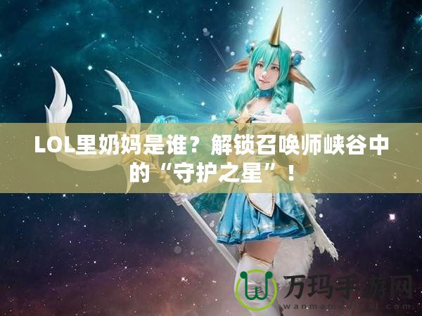 LOL里奶媽是誰？解鎖召喚師峽谷中的“守護之星”！