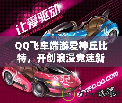 QQ飛車(chē)端游愛(ài)神丘比特，開(kāi)創(chuàng)浪漫競(jìng)速新紀(jì)元