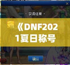 《DNF2021夏日稱(chēng)號(hào)外觀(guān)：開(kāi)啟你的酷爽夏日之旅》