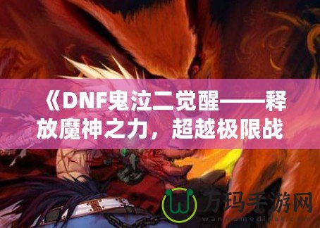 《DNF鬼泣二覺醒——釋放魔神之力，超越極限戰(zhàn)斗體驗(yàn)》