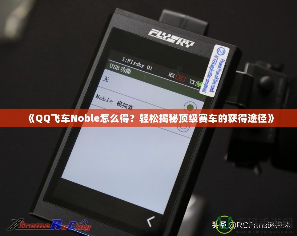 《QQ飛車Noble怎么得？輕松揭秘頂級(jí)賽車的獲得途徑》