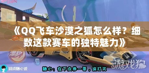 《QQ飛車沙漠之狐怎么樣？細(xì)數(shù)這款賽車的獨(dú)特魅力》