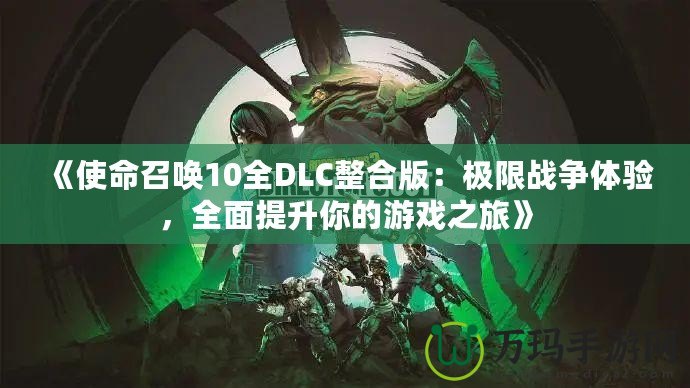 《使命召喚10全DLC整合版：極限戰(zhàn)爭體驗，全面提升你的游戲之旅》