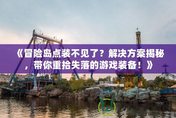 《冒險島點裝不見了？解決方案揭秘，帶你重拾失落的游戲裝備！》