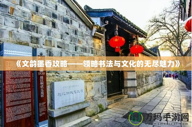 《文韻墨香攻略——領(lǐng)略書法與文化的無盡魅力》