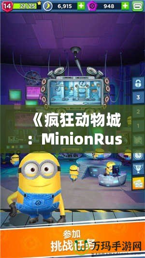 《瘋狂動物城：MinionRush下載安裝全攻略，助你成為最強小黃人！》