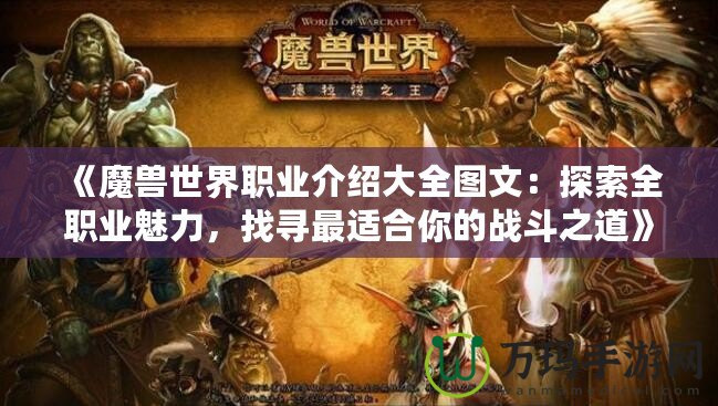 《魔獸世界職業(yè)介紹大全圖文：探索全職業(yè)魅力，找尋最適合你的戰(zhàn)斗之道》