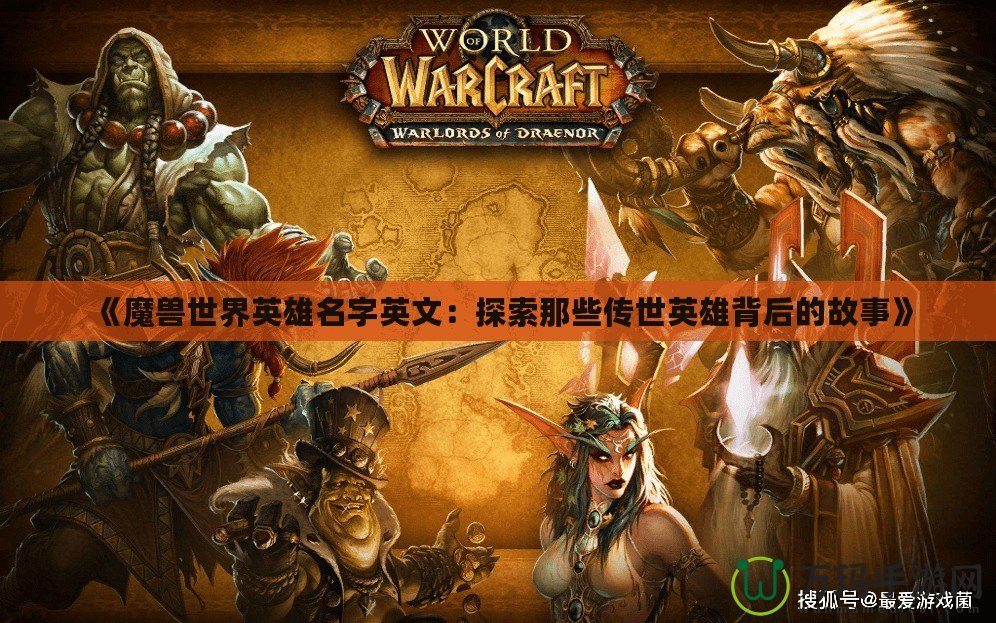 《魔獸世界英雄名字英文：探索那些傳世英雄背后的故事》