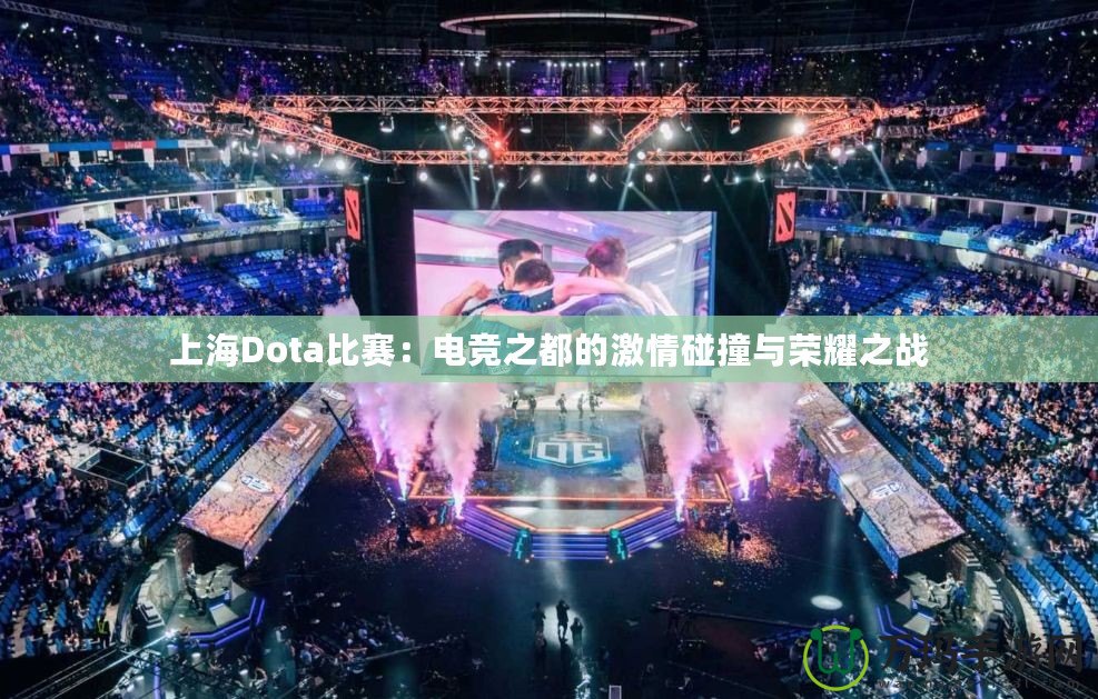 上海Dota比賽：電競之都的激情碰撞與榮耀之戰(zhàn)