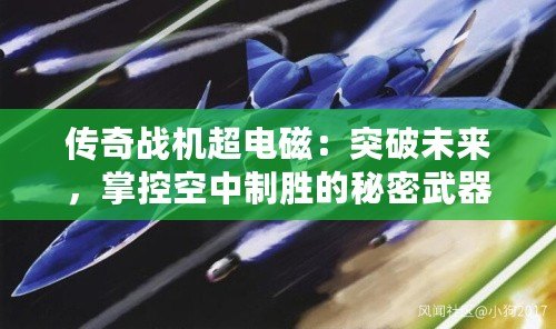 傳奇戰(zhàn)機超電磁：突破未來，掌控空中制勝的秘密武器