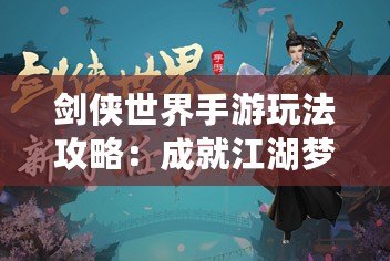 劍俠世界手游玩法攻略：成就江湖夢，掌控武林風(fēng)云