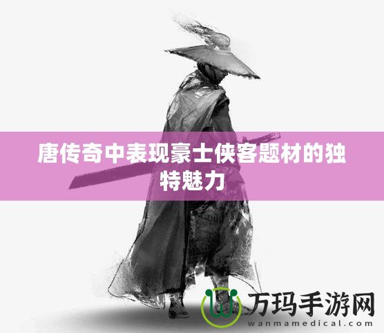 唐傳奇中表現(xiàn)豪士俠客題材的獨特魅力