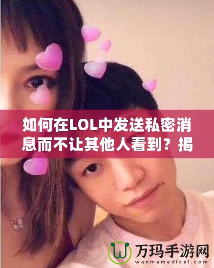 如何在LOL中發(fā)送私密消息而不讓其他人看到？揭秘隱藏技巧！