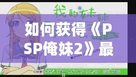 如何獲得《PSP俺妹2》最后一張CG？詳細(xì)攻略讓你不再錯過！