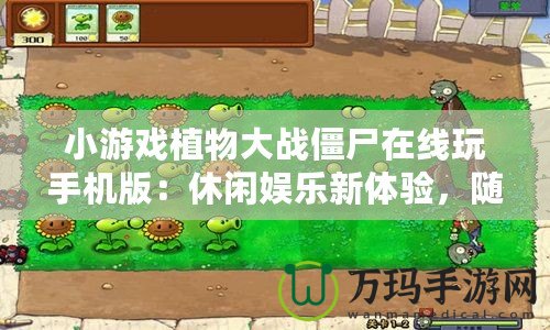 小游戲植物大戰(zhàn)僵尸在線玩手機版：休閑娛樂新體驗，隨時隨地挑戰(zhàn)僵尸