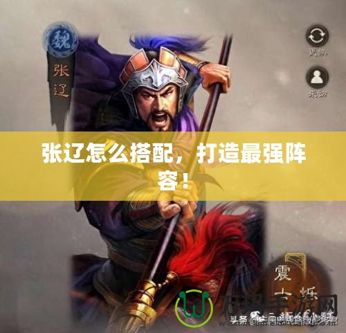 張遼怎么搭配，打造最強(qiáng)陣容！