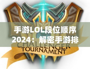 手游LOL段位順序2024：解密手游排位系統(tǒng)，輕松邁向榮耀之巔