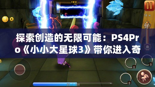 探索創(chuàng)造的無限可能：PS4Pro《小小大星球3》帶你進(jìn)入奇幻冒險(xiǎn)之旅