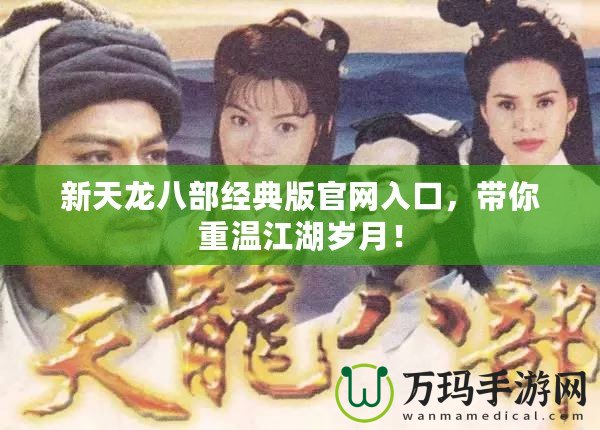 新天龍八部經(jīng)典版官網(wǎng)入口，帶你重溫江湖歲月！