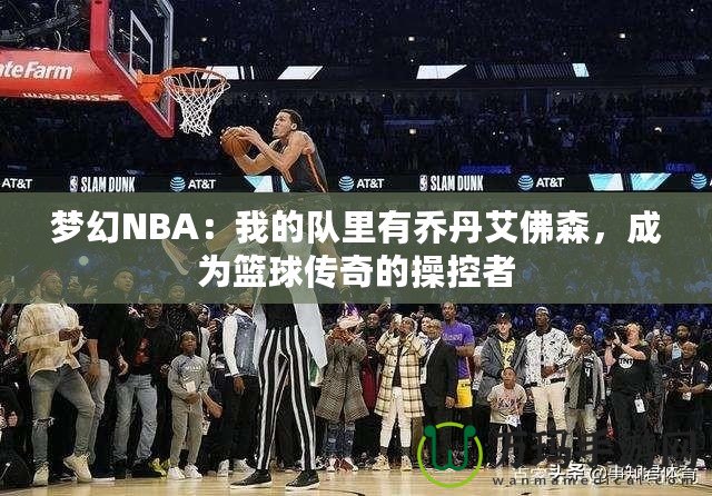 夢(mèng)幻NBA：我的隊(duì)里有喬丹艾佛森，成為籃球傳奇的操控者