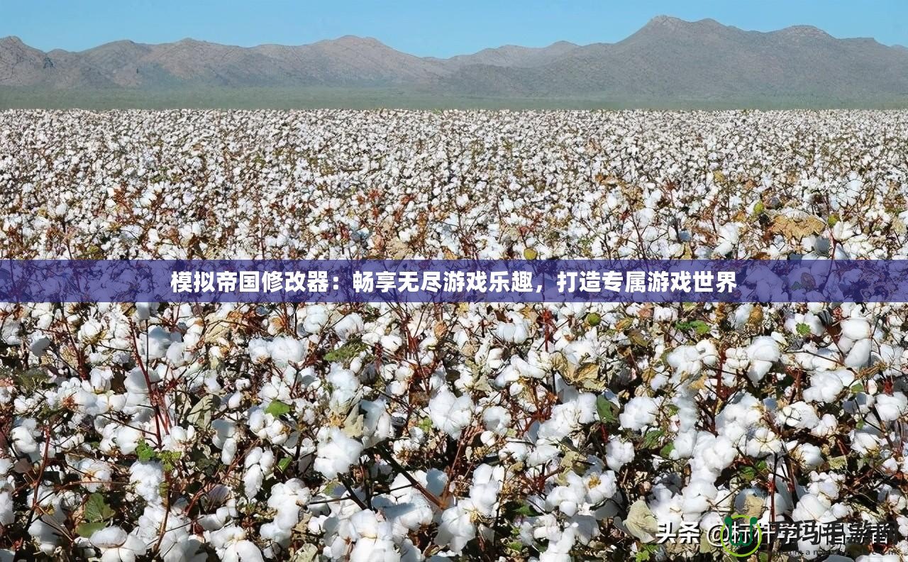 模擬帝國修改器：暢享無盡游戲樂趣，打造專屬游戲世界