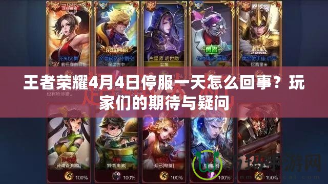 王者榮耀4月4日停服一天怎么回事？玩家們的期待與疑問