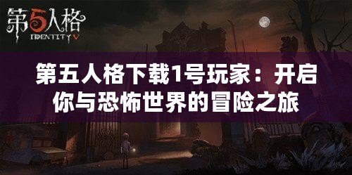 第五人格下載1號玩家：開啟你與恐怖世界的冒險之旅