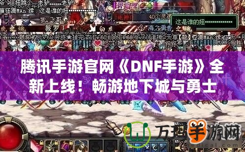 騰訊手游官網《DNF手游》全新上線！暢游地下城與勇士的激情世界！